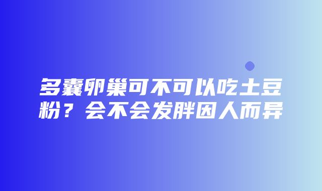 多囊卵巢可不可以吃土豆粉？会不会发胖因人而异