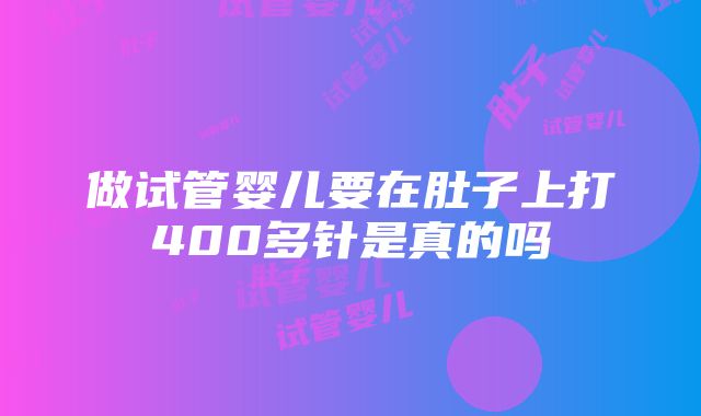 做试管婴儿要在肚子上打400多针是真的吗