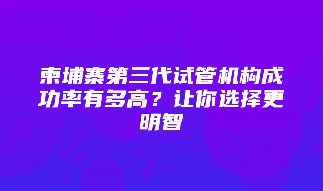 柬埔寨第三代试管机构成功率有多高？让你选择更明智