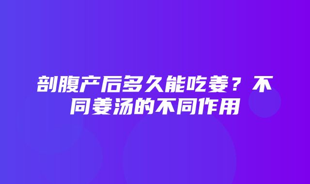 剖腹产后多久能吃姜？不同姜汤的不同作用