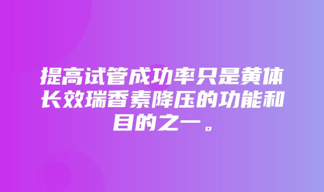 提高试管成功率只是黄体长效瑞香素降压的功能和目的之一。