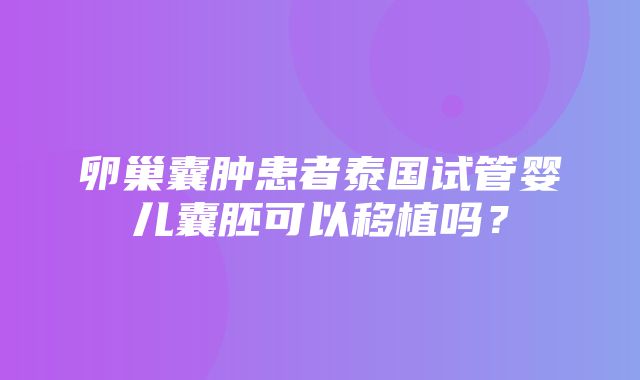 卵巢囊肿患者泰国试管婴儿囊胚可以移植吗？