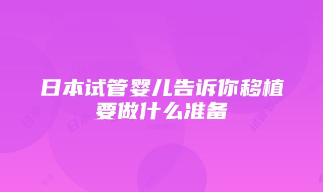 日本试管婴儿告诉你移植要做什么准备