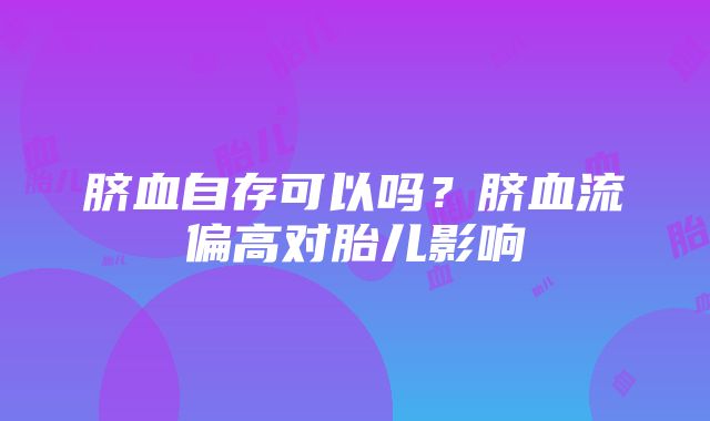 脐血自存可以吗？脐血流偏高对胎儿影响