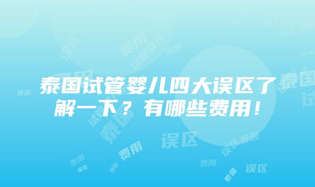 泰国试管婴儿四大误区了解一下？有哪些费用！