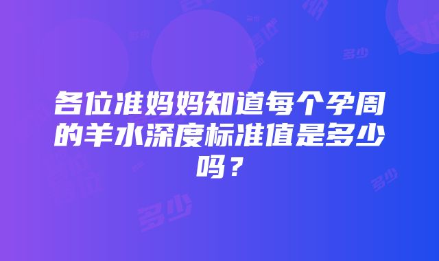 各位准妈妈知道每个孕周的羊水深度标准值是多少吗？