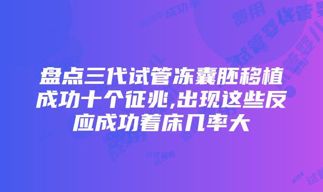 盘点三代试管冻囊胚移植成功十个征兆,出现这些反应成功着床几率大