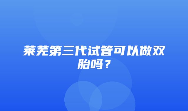 莱芜第三代试管可以做双胎吗？