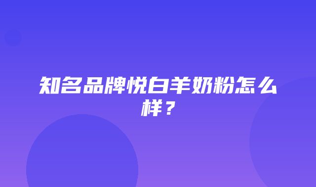 知名品牌悦白羊奶粉怎么样？