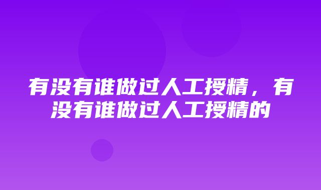 有没有谁做过人工授精，有没有谁做过人工授精的