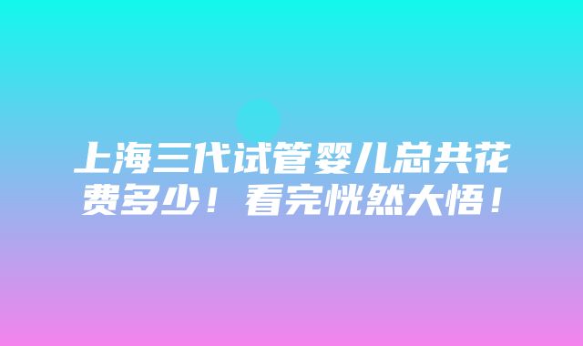 上海三代试管婴儿总共花费多少！看完恍然大悟！