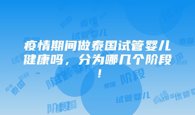 疫情期间做泰国试管婴儿健康吗，分为哪几个阶段！