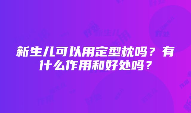 新生儿可以用定型枕吗？有什么作用和好处吗？