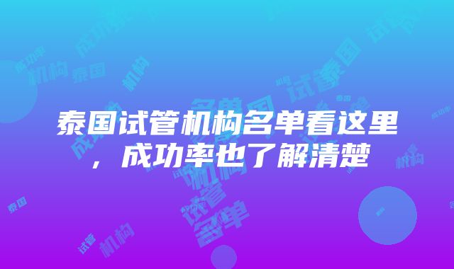 泰国试管机构名单看这里，成功率也了解清楚