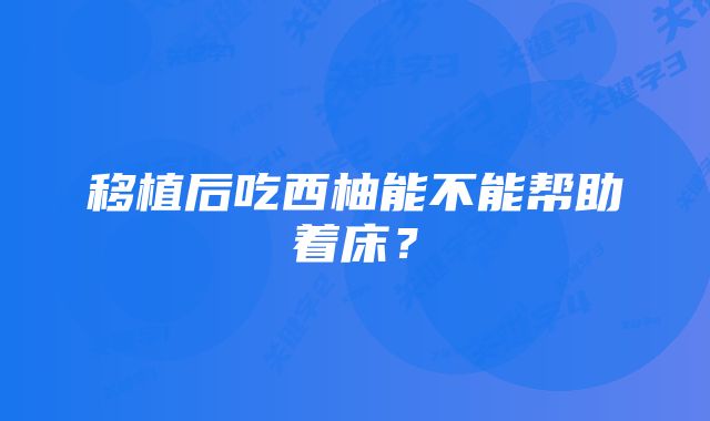 移植后吃西柚能不能帮助着床？