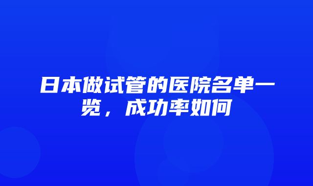 日本做试管的医院名单一览，成功率如何