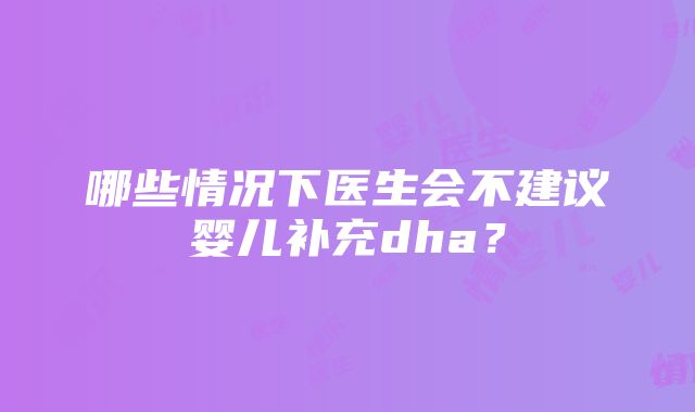 哪些情况下医生会不建议婴儿补充dha？