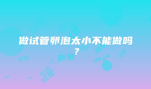 做试管卵泡太小不能做吗？