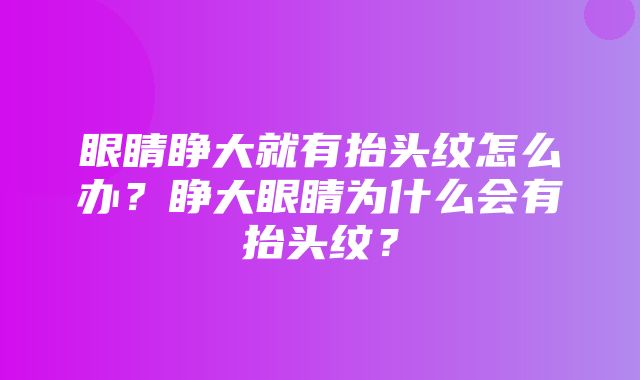 眼睛睁大就有抬头纹怎么办？睁大眼睛为什么会有抬头纹？