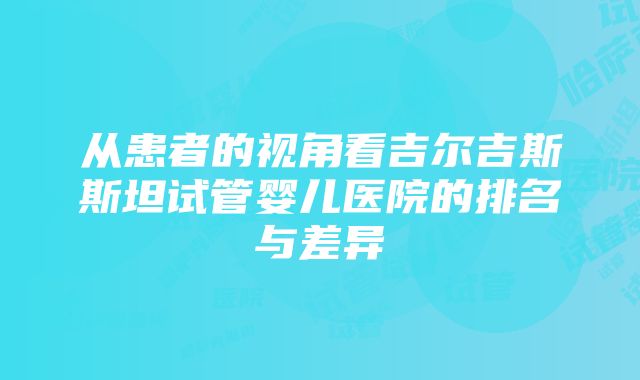 从患者的视角看吉尔吉斯斯坦试管婴儿医院的排名与差异