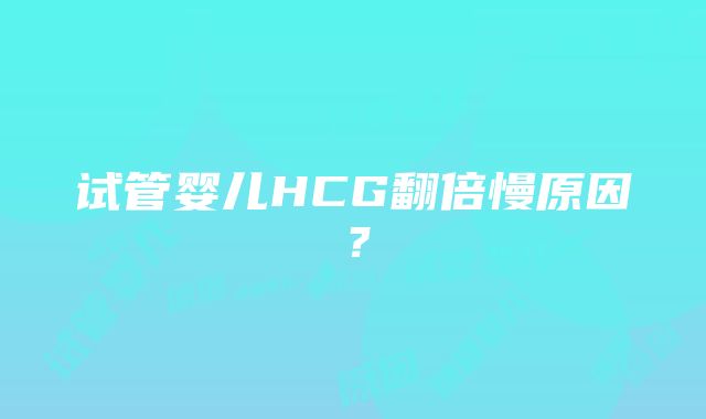 试管婴儿HCG翻倍慢原因？