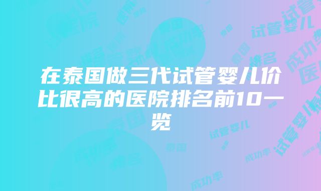 在泰国做三代试管婴儿价比很高的医院排名前10一览