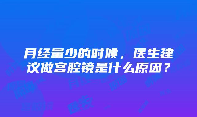 月经量少的时候，医生建议做宫腔镜是什么原因？