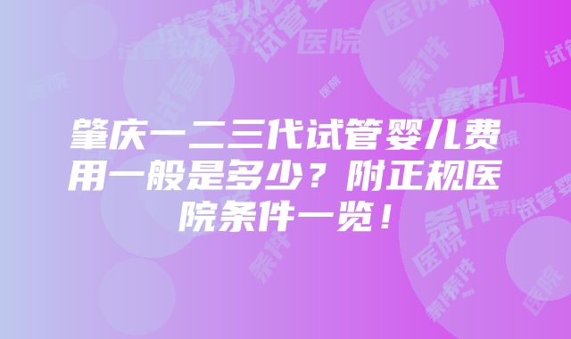 肇庆一二三代试管婴儿费用一般是多少？附正规医院条件一览！