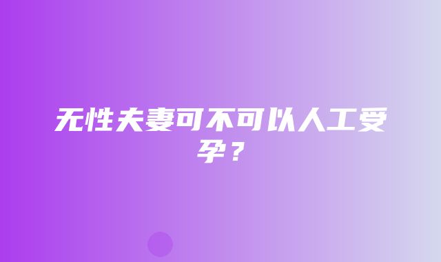 无性夫妻可不可以人工受孕？