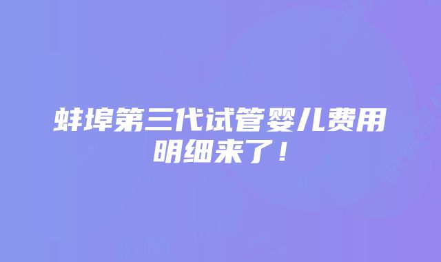 蚌埠第三代试管婴儿费用明细来了！