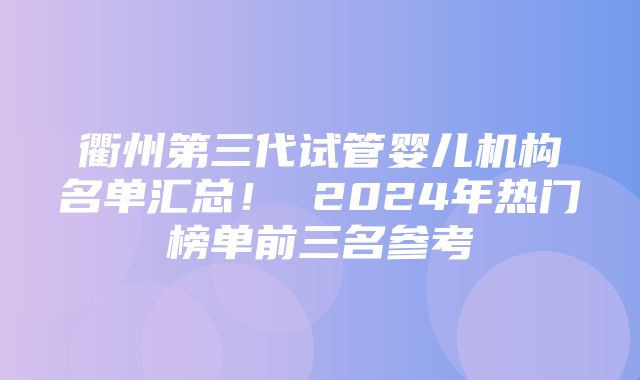 衢州第三代试管婴儿机构名单汇总！ 2024年热门榜单前三名参考