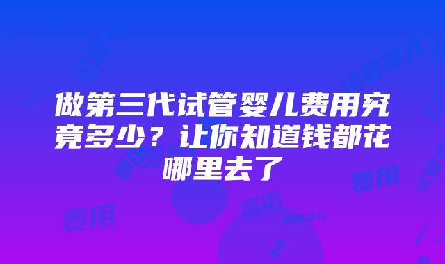 做第三代试管婴儿费用究竟多少？让你知道钱都花哪里去了