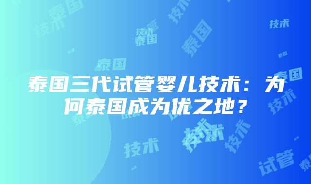 泰国三代试管婴儿技术：为何泰国成为优之地？