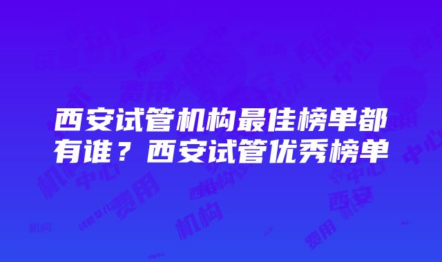 西安试管机构最佳榜单都有谁？西安试管优秀榜单