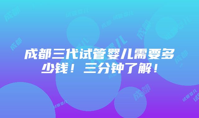 成都三代试管婴儿需要多少钱！三分钟了解！