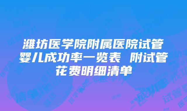 潍坊医学院附属医院试管婴儿成功率一览表 附试管花费明细清单