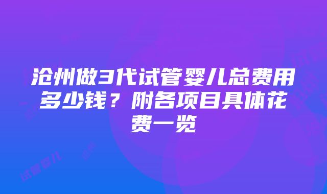 沧州做3代试管婴儿总费用多少钱？附各项目具体花费一览