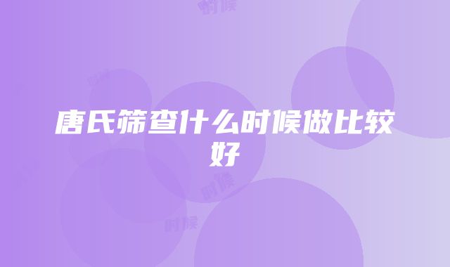 唐氏筛查什么时候做比较好