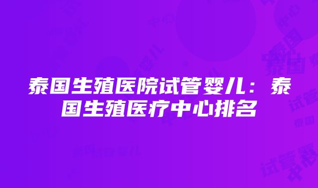 泰国生殖医院试管婴儿：泰国生殖医疗中心排名