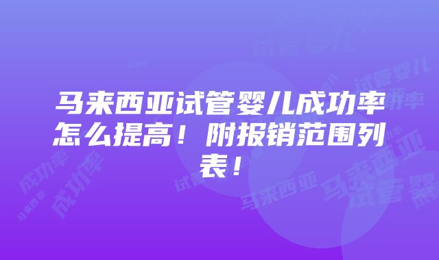 马来西亚试管婴儿成功率怎么提高！附报销范围列表！