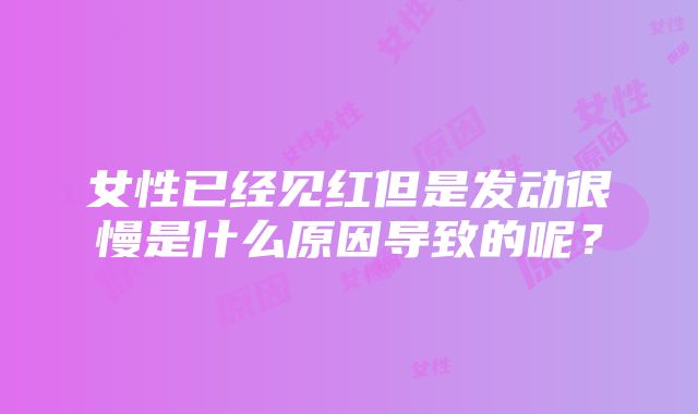 女性已经见红但是发动很慢是什么原因导致的呢？