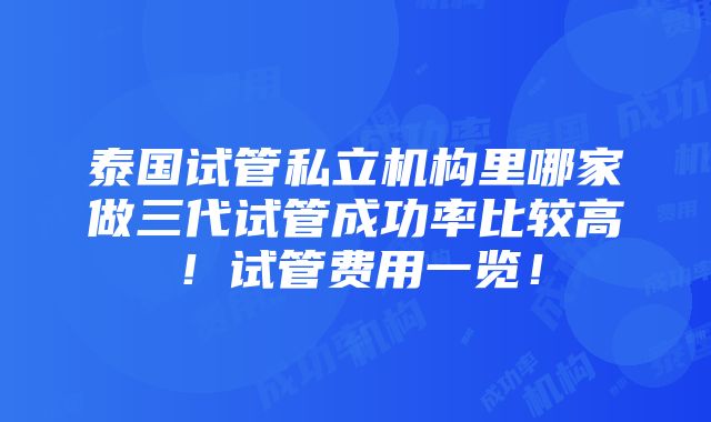 泰国试管私立机构里哪家做三代试管成功率比较高！试管费用一览！