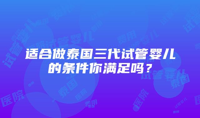 适合做泰国三代试管婴儿的条件你满足吗？