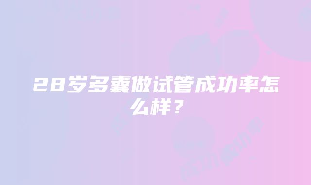 28岁多囊做试管成功率怎么样？