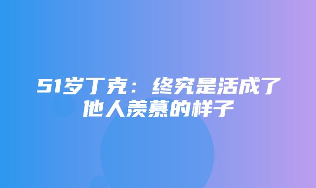 51岁丁克：终究是活成了他人羡慕的样子