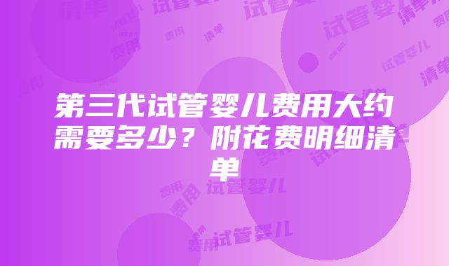 第三代试管婴儿费用大约需要多少？附花费明细清单