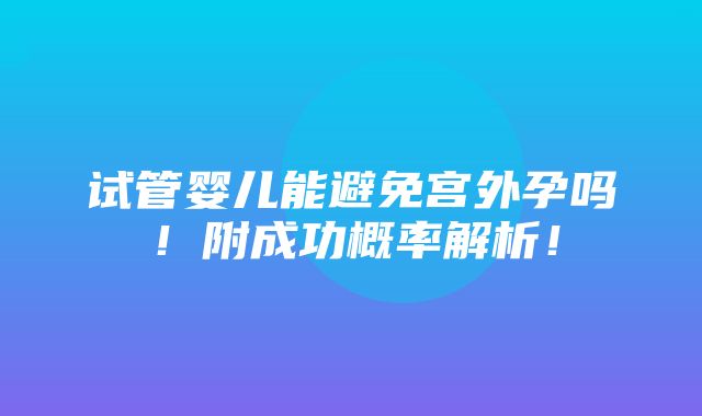 试管婴儿能避免宫外孕吗！附成功概率解析！