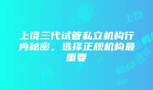 上饶三代试管私立机构行内秘密，选择正规机构最重要