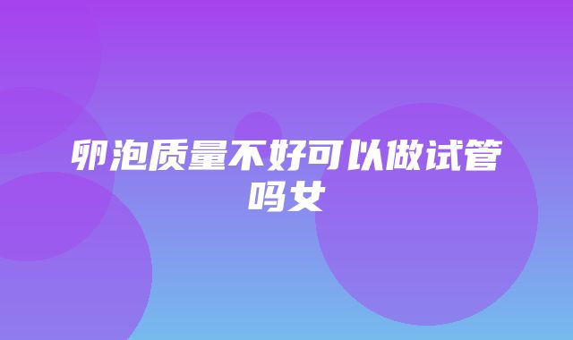 卵泡质量不好可以做试管吗女