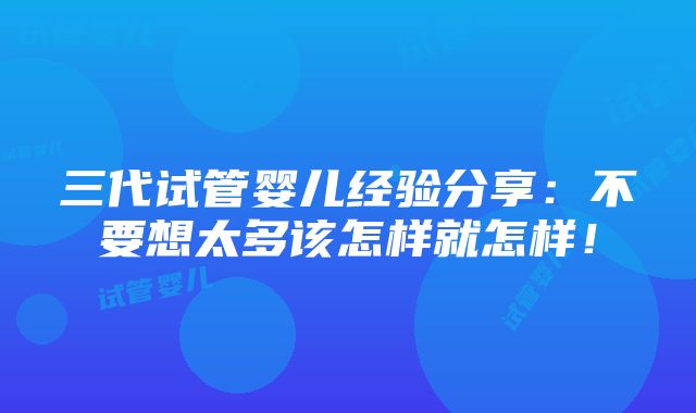 三代试管婴儿经验分享：不要想太多该怎样就怎样！